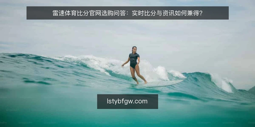 雷速体育比分官网选购问答:实时比分与资讯如何兼得? — 雷速体育比分官网的实时比分数据可靠吗? 配图