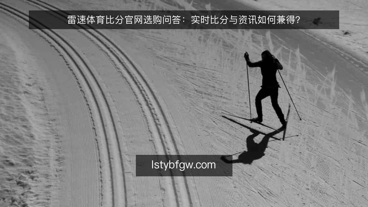 雷速体育比分官网选购问答：实时比分与资讯如何兼得？