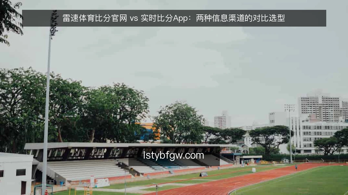 雷速体育比分官网 vs 实时比分App：两种信息渠道的对比选型