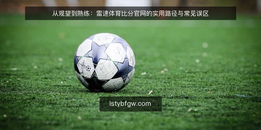 从观望到熟练：雷速体育比分官网的实用路径与常见误区 — 先看清：雷速体育比分官网的实用路径从哪里开始 配图