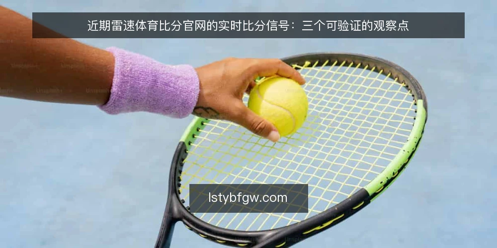 近期雷速体育比分官网的实时比分信号：三个可验证的观察点 — 眼下值得留意的实时比分信号 配图