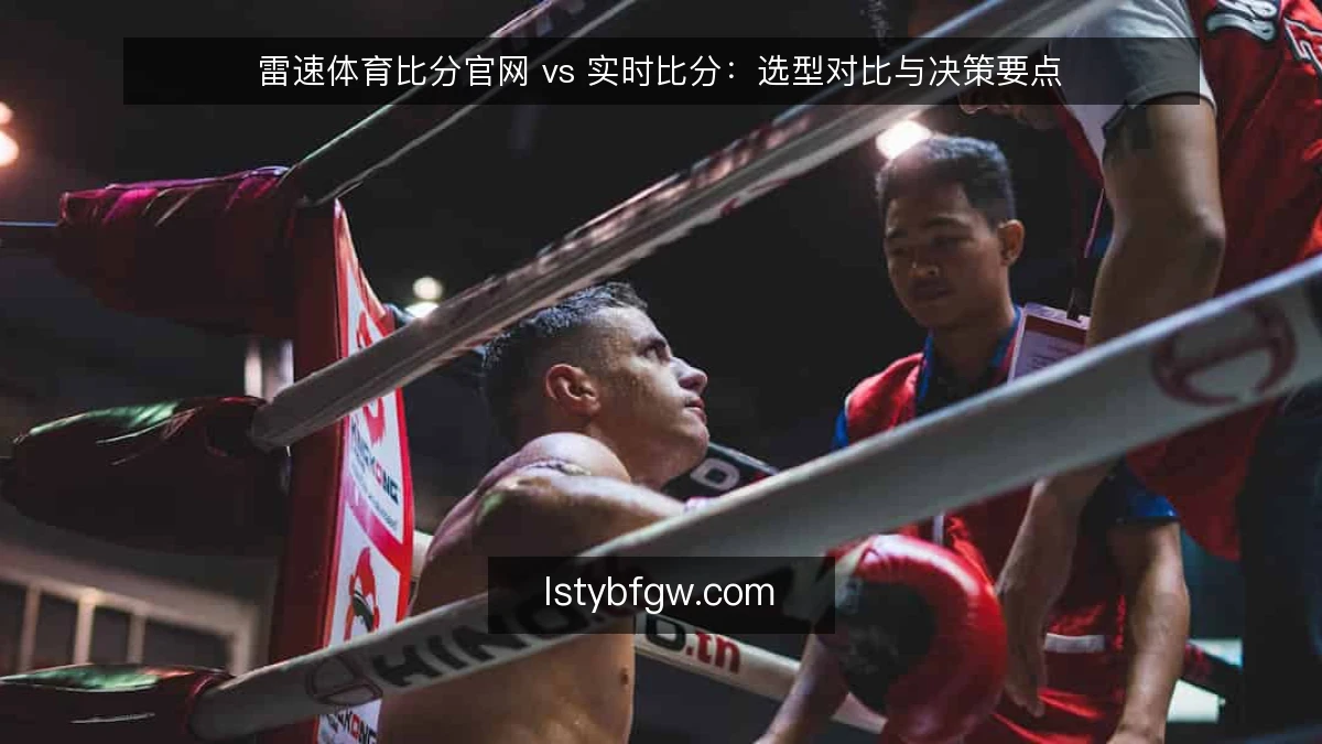 雷速体育比分官网 vs 实时比分：选型对比与决策要点
