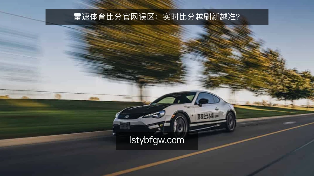 雷速体育比分官网误区：实时比分越刷新越准？