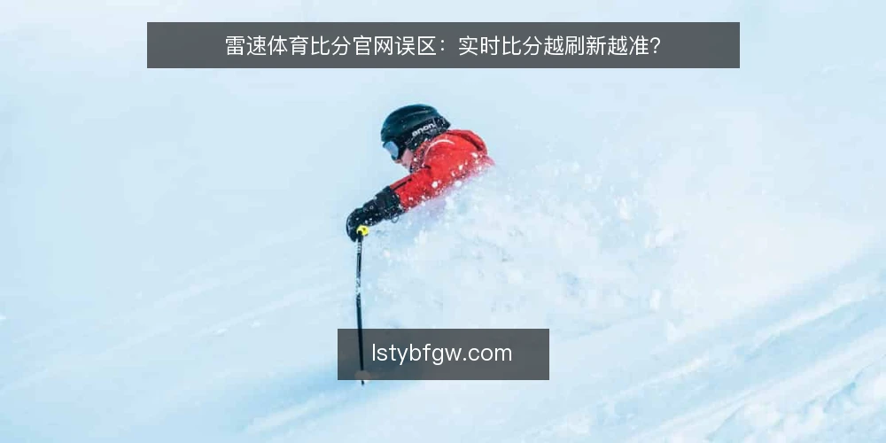 雷速体育比分官网误区:实时比分越刷新越准? — 误区一:刷新越快,比分越准? 配图