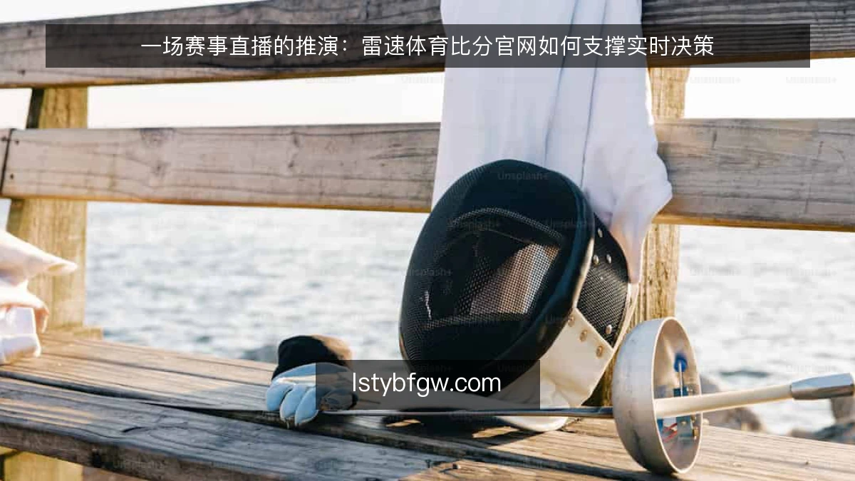 一场赛事直播的推演：雷速体育比分官网如何支撑实时决策