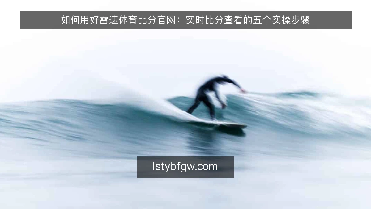 如何用好雷速体育比分官网：实时比分查看的五个实操步骤