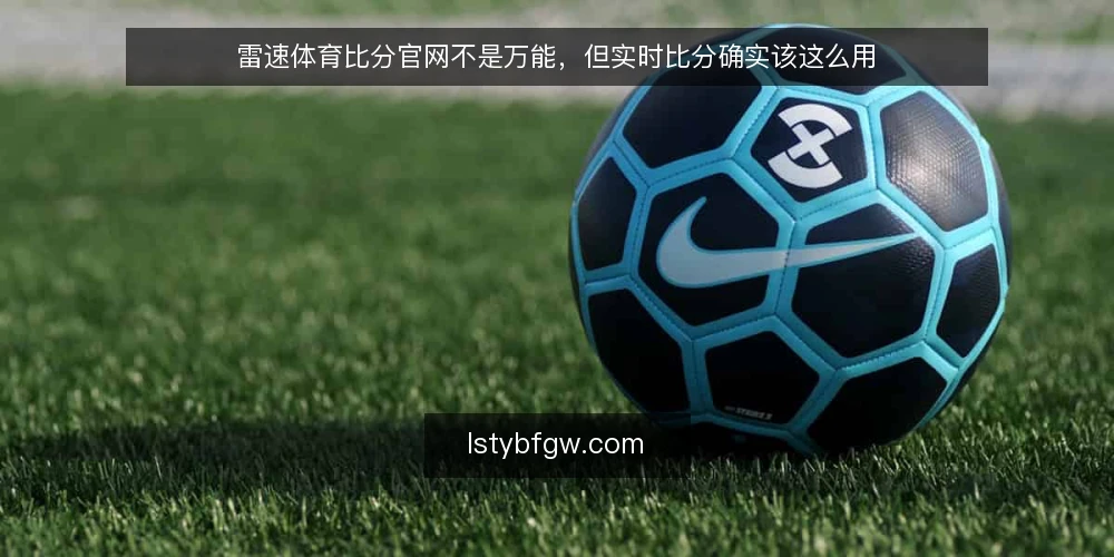 雷速体育比分官网不是万能,但实时比分确实该这么用 — 先承认:实时比分很容易让人上头 配图