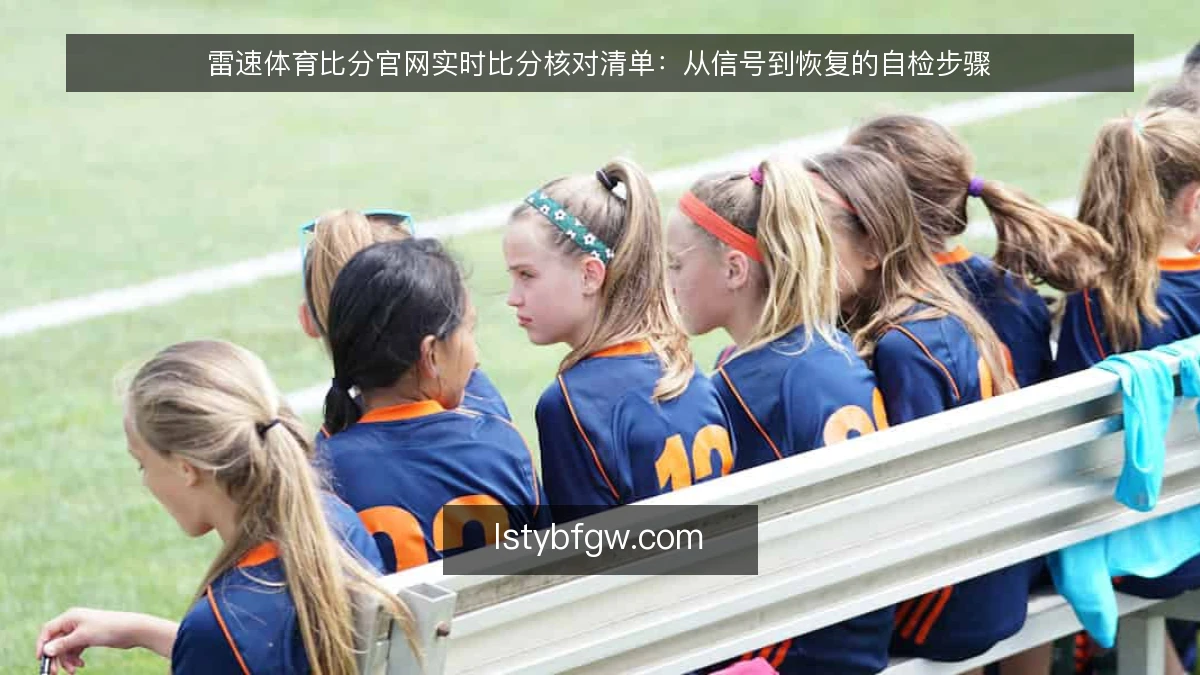 雷速体育比分官网实时比分核对清单：从信号到恢复的自检步骤