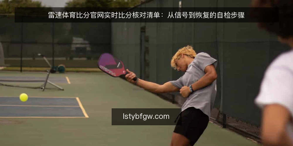 雷速体育比分官网实时比分核对清单：从信号到恢复的自检步骤 — 观察实时比分信号的五个关键点 配图