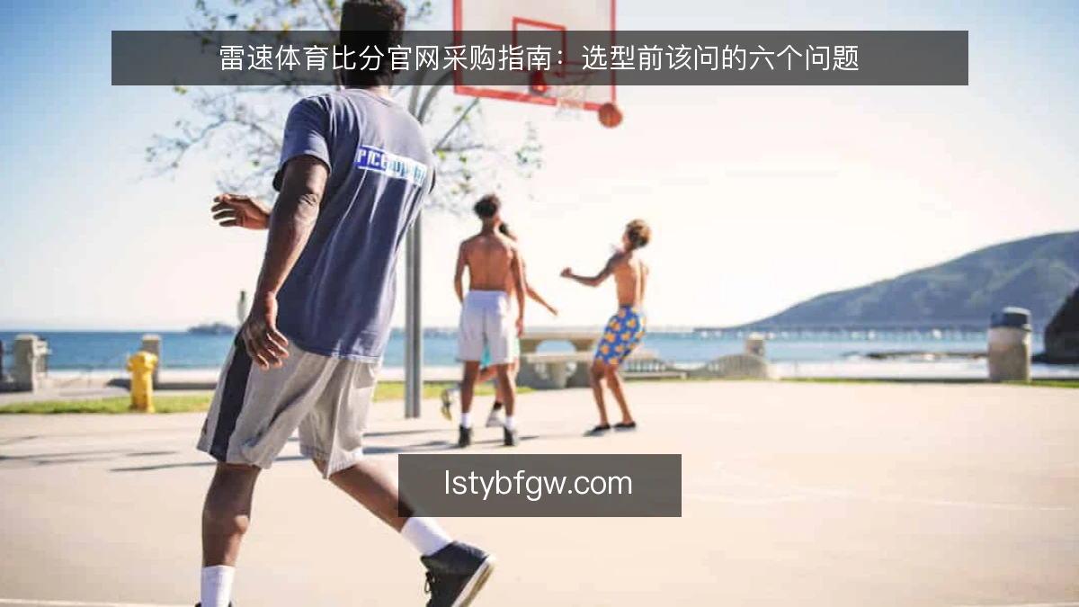雷速体育比分官网采购指南：选型前该问的六个问题