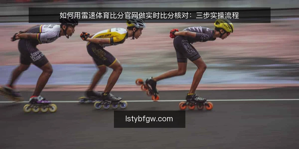 如何用雷速体育比分官网做实时比分核对:三步实操流程 — 第一步:准备核对清单与设备 配图