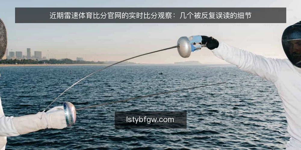近期雷速体育比分官网的实时比分观察：几个被反复误读的细节 — 当前实时比分信号的观察背景 配图