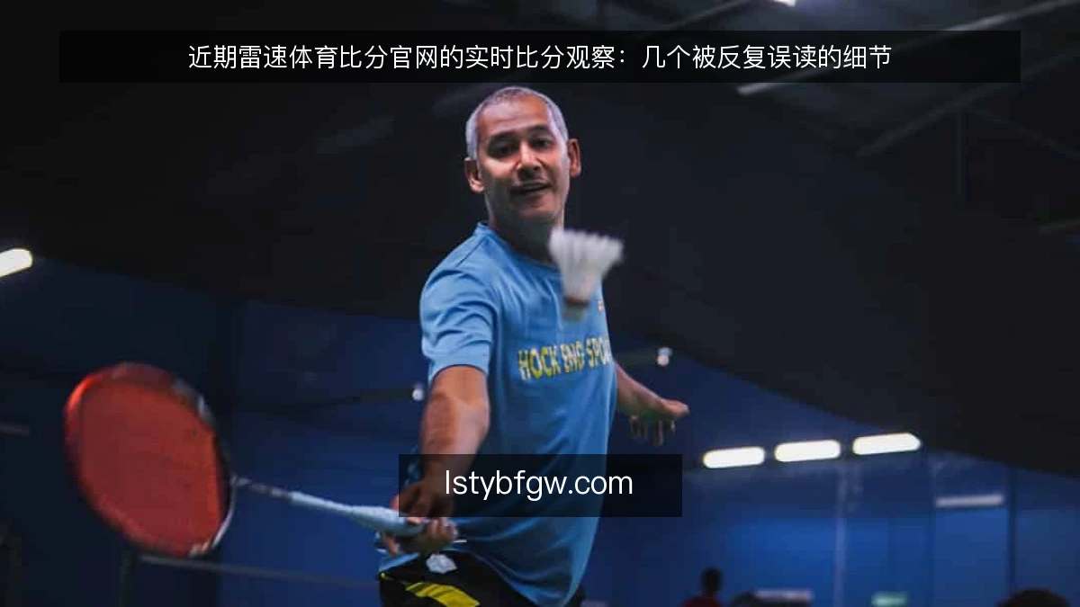 近期雷速体育比分官网的实时比分观察：几个被反复误读的细节
