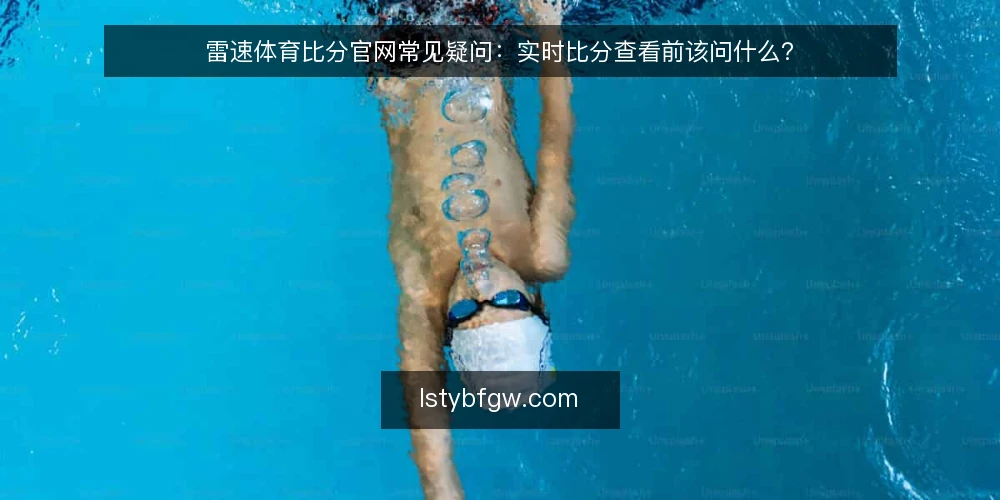 雷速体育比分官网常见疑问:实时比分查看前该问什么? — 先厘清问题边界 配图