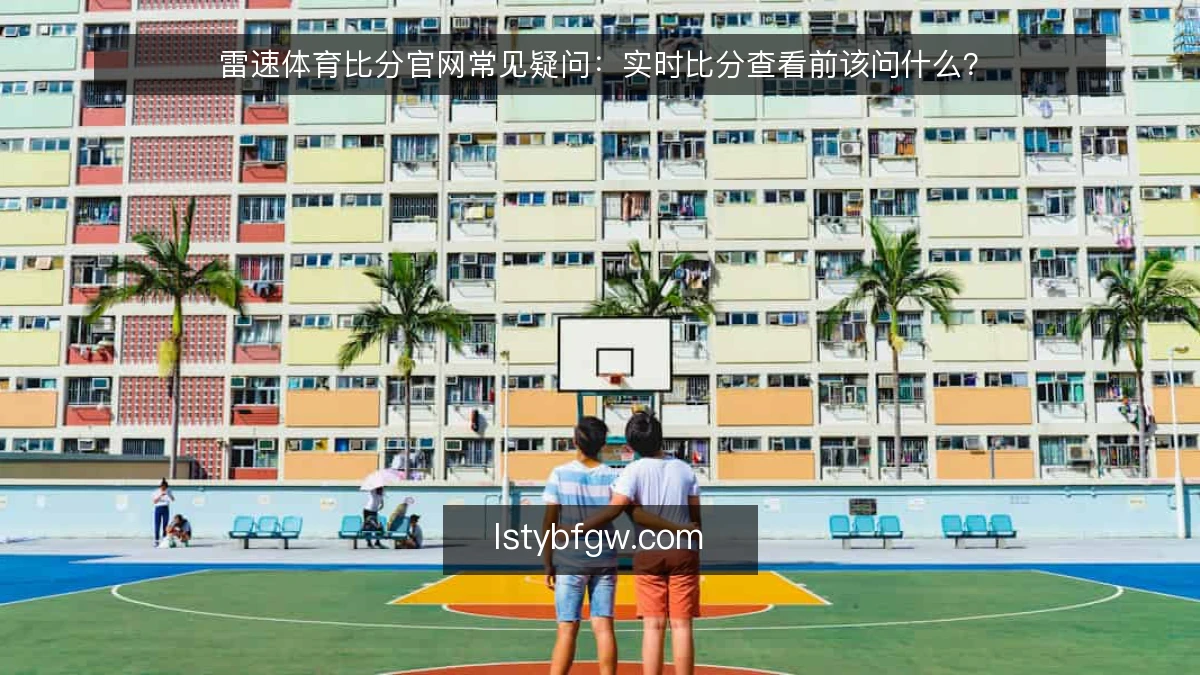 雷速体育比分官网常见疑问:实时比分查看前该问什么?
