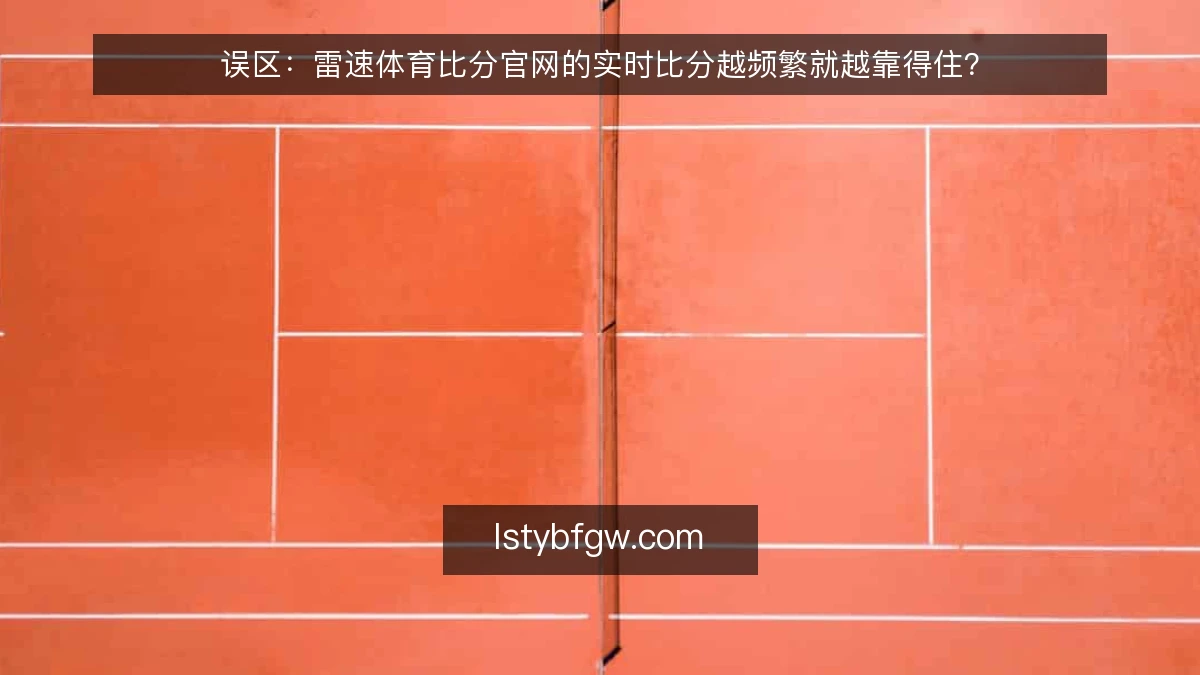 误区:雷速体育比分官网的实时比分越频繁就越靠得住?
